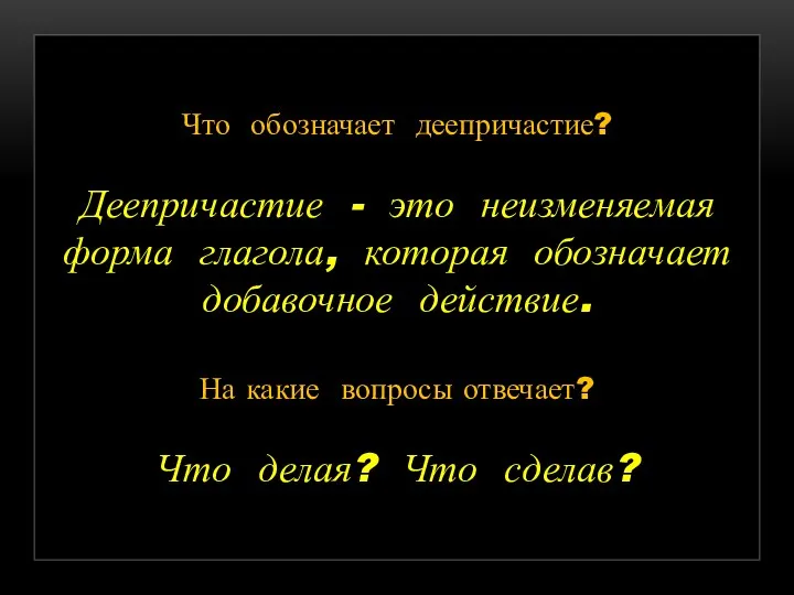 Что обозначает деепричастие? Деепричастие - это неизменяемая форма глагола, которая