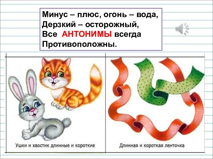 Минус – плюс, огонь – вода, Дерзкий – осторожный, Все АНТОНИМЫ всегда Противоположны.