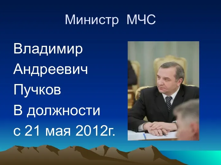 Министр МЧС Владимир Андреевич Пучков В должности с 21 мая 2012г.