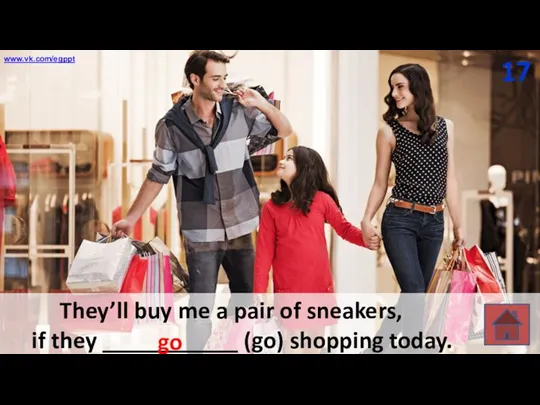 They’ll buy me a pair of sneakers, if they ___________ (go) shopping today. 17 go www.vk.com/egppt