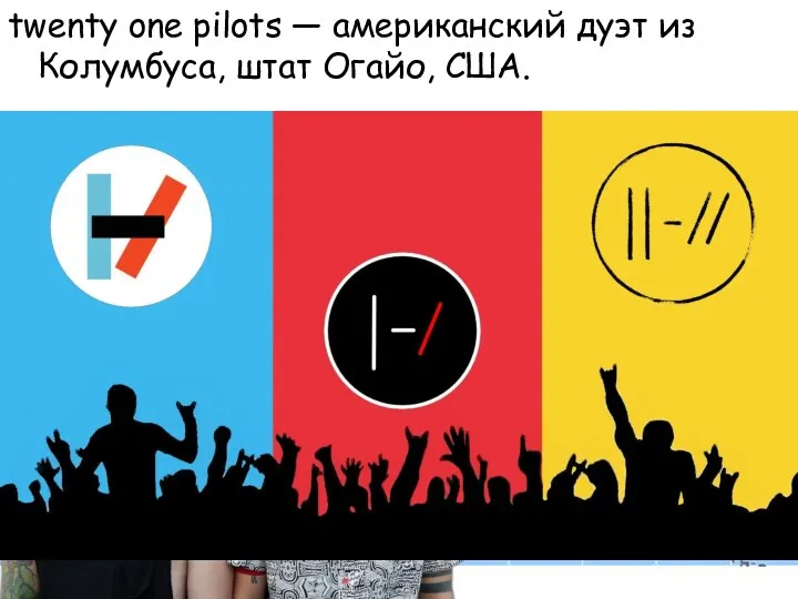 twenty one pilots — американский дуэт из Колумбуса, штат Огайо, США.