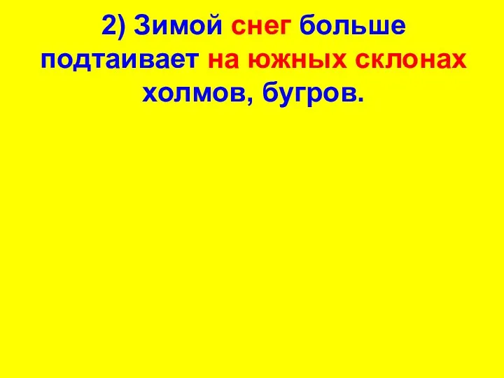 2) Зимой снег больше подтаивает на южных склонах холмов, бугров.