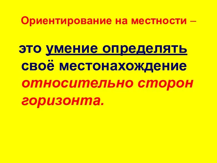 Ориентирование на местности – это умение определять своё местонахождение относительно сторон горизонта.