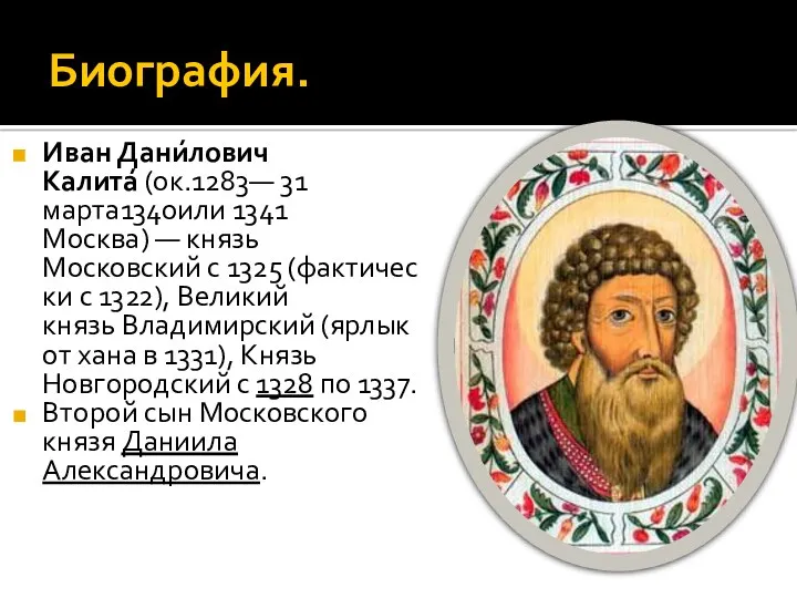 Биография. Иван Дани́лович Калита́ (ок.1283— 31 марта1340или 1341 Москва) — князь Московский с