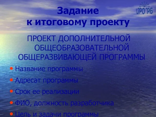 Задание к итоговому проекту ПРОЕКТ ДОПОЛНИТЕЛЬНОЙ ОБЩЕОБРАЗОВАТЕЛЬНОЙ ОБЩЕРАЗВИВАЮЩЕЙ ПРОГРАММЫ Название