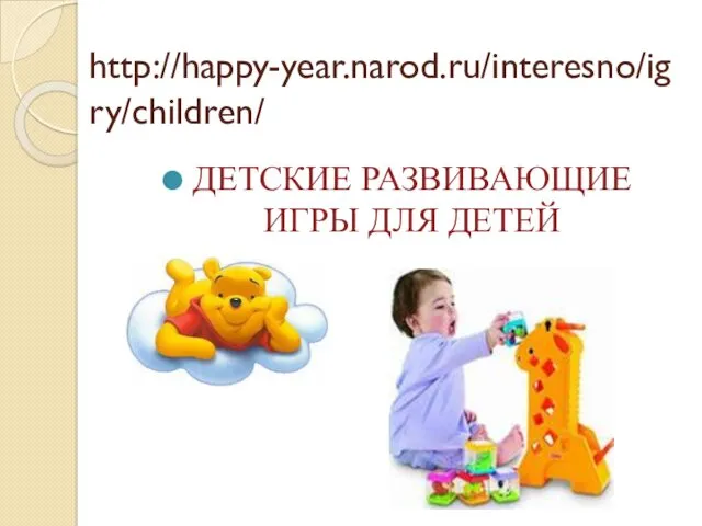 http://happy-year.narod.ru/interesno/igry/children/ ДЕТСКИЕ РАЗВИВАЮЩИЕ ИГРЫ ДЛЯ ДЕТЕЙ