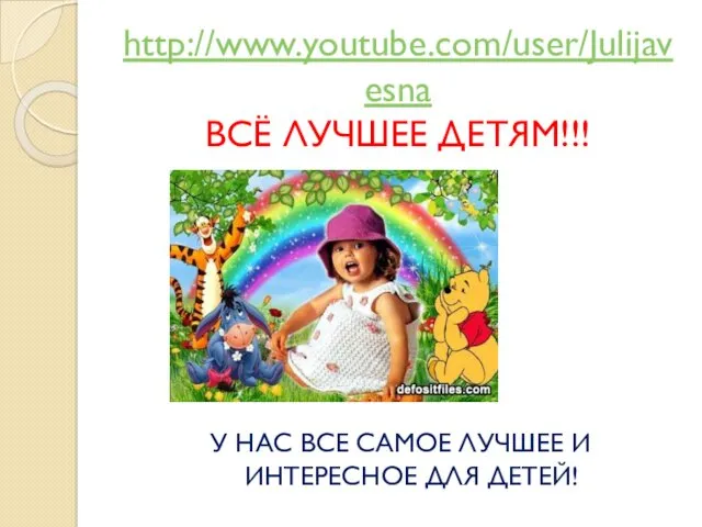 http://www.youtube.com/user/Julijavesna ВСЁ ЛУЧШЕЕ ДЕТЯМ!!! У НАС ВСЕ САМОЕ ЛУЧШЕЕ И ИНТЕРЕСНОЕ ДЛЯ ДЕТЕЙ!