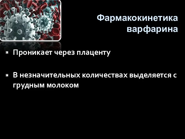 Фармакокинетика варфарина Проникает через плаценту В незначительных количествах выделяется с грудным молоком