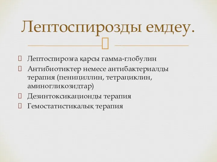 Лептоспирозға қарсы гамма-глобулин Антибиотиктер немесе антибактериалды терапия (пенициллин, тетрациклин, аминогликозидтар) Дезинтоксикационды терапия Гемостатистикалық терапия Лептоспирозды емдеу.