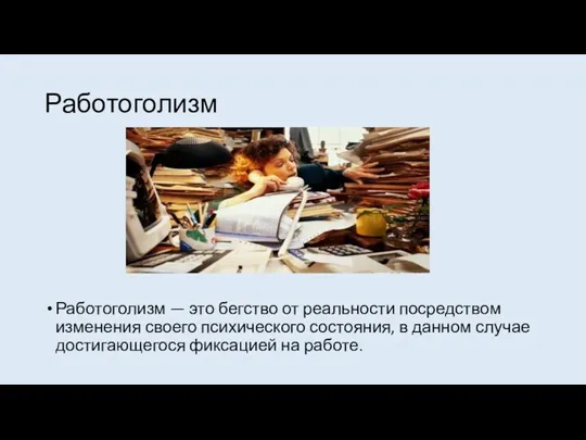 Работоголизм Работоголизм — это бегство от реальности посредством изменения своего