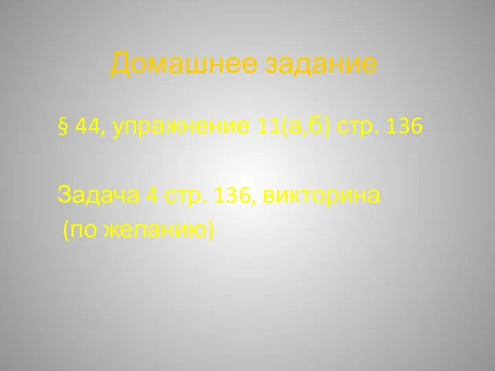 Домашнее задание § 44, упражнение 11(а,б) стр. 136 Задача 4 стр. 136, викторина (по желанию)