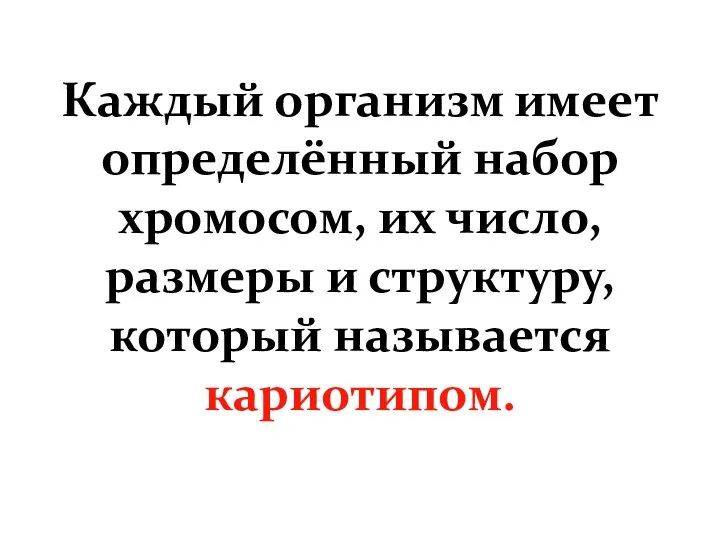 Каждый организм имеет определённый набор хромосом, их число, размеры и структуру, который называется кариотипом.