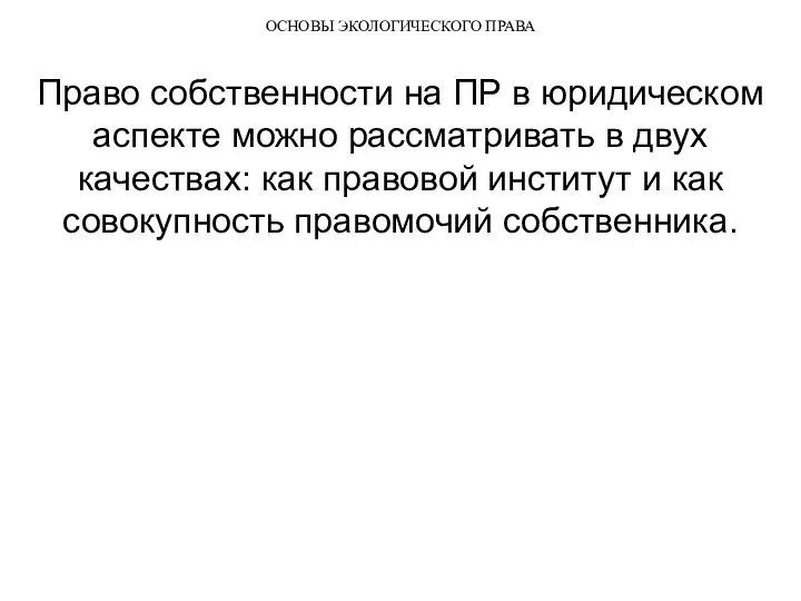 ОСНОВЫ ЭКОЛОГИЧЕСКОГО ПРАВА Право собственности на ПР в юридическом аспекте