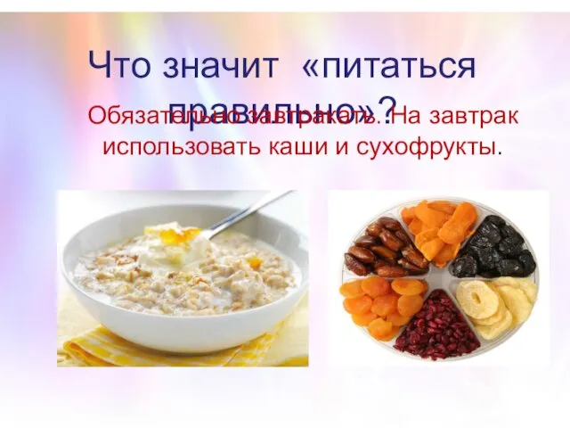 Что значит «питаться правильно»? Обязательно завтракать. На завтрак использовать каши и сухофрукты.