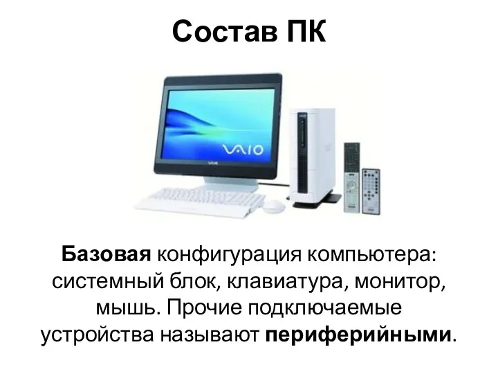 Состав ПК Базовая конфигурация компьютера: системный блок, клавиатура, монитор, мышь. Прочие подключаемые устройства называют периферийными.