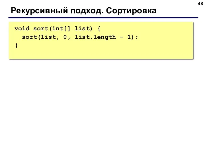 void sort(int[] list) { sort(list, 0, list.length - 1); } Рекурсивный подход. Сортировка