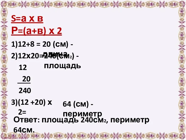S=а х в Р=(а+в) х 2 1)12+8 = 2)12х20= 12
