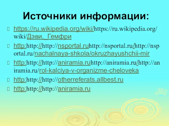 Источники информации: https://ru.wikipedia.org/wiki/https://ru.wikipedia.org/wiki/Дэви,_Гемфри http:http://http://nsportal.ruhttp://nsportal.ru/http://nsportal.ru/nachalnaya-shkola/okruzhayushchii-mir http:http://http://aniramia.ruhttp://aniramia.ru/http://aniramia.ru/rol-kalciya-v-organizme-cheloveka http:http://http://otherreferats.allbest.ru http:http://http://aniramia.ru