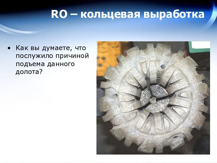 RO – кольцевая выработка Как вы думаете, что послужило причиной подъема данного долота?