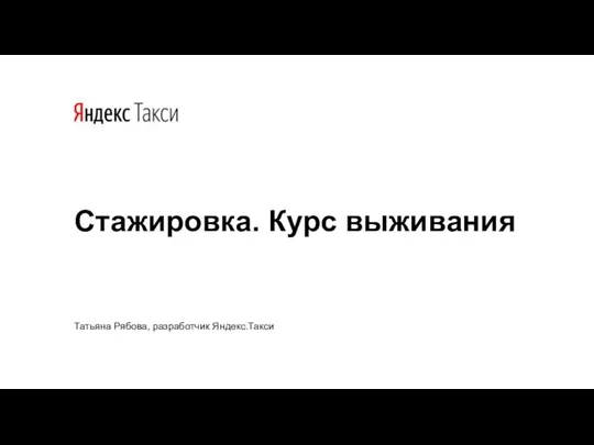 Стажировка. Курс выживания Татьяна Рябова, разработчик Яндекс.Такси