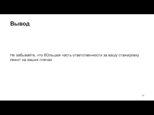 Вывод Не забывайте, что бОльшая часть ответственности за вашу стажировку лежит на ваших плечах