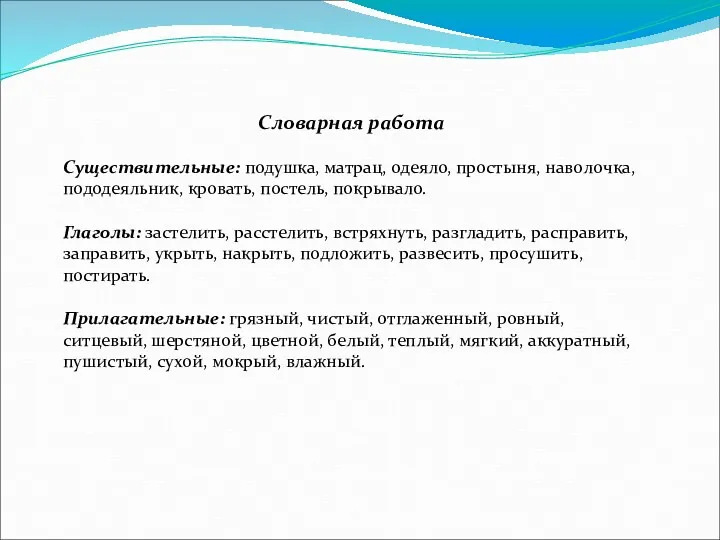 Словарная работа Существительные: подушка, матрац, одеяло, простыня, наво­лочка, пододеяльник, кровать, постель, покрывало. Глаголы: