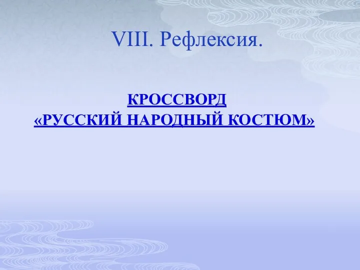 КРОССВОРД «РУССКИЙ НАРОДНЫЙ КОСТЮМ» VIII. Рефлексия.