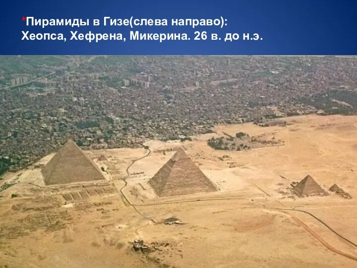 *Пирамиды в Гизе(слева направо): Хеопса, Хефрена, Микерина. 26 в. до н.э.
