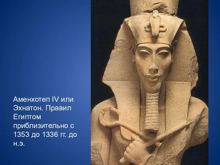 Аменхотеп IV или Эхнатон. Правил Египтом приблизительно с 1353 до 1336 гг. до н.э.
