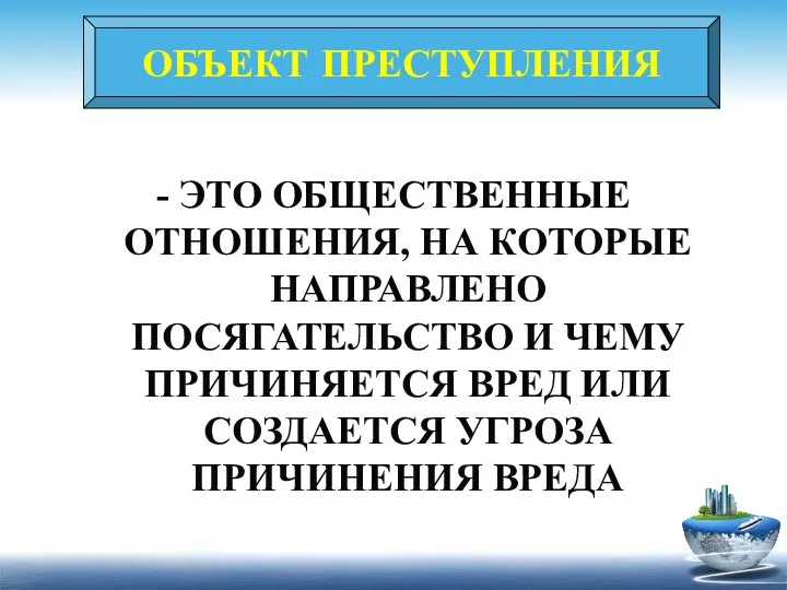 ОБЪЕКТ ПРЕСТУПЛЕНИЯ - ЭТО ОБЩЕСТВЕННЫЕ ОТНОШЕНИЯ, НА КОТОРЫЕ НАПРАВЛЕНО ПОСЯГАТЕЛЬСТВО