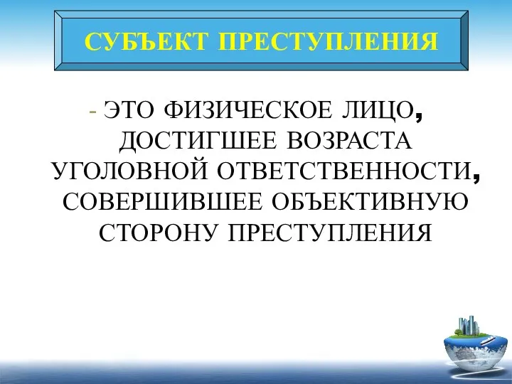 СУБЪЕКТ ПРЕСТУПЛЕНИЯ - ЭТО ФИЗИЧЕСКОЕ ЛИЦО, ДОСТИГШЕЕ ВОЗРАСТА УГОЛОВНОЙ ОТВЕТСТВЕННОСТИ, СОВЕРШИВШЕЕ ОБЪЕКТИВНУЮ СТОРОНУ ПРЕСТУПЛЕНИЯ СУБЪЕКТ ПРЕСТУПЛЕНИЯ