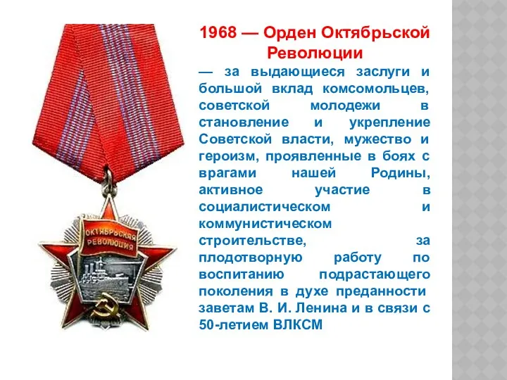 1968 — Орден Октябрьской Революции — за выдающиеся заслуги и большой вклад комсомольцев,