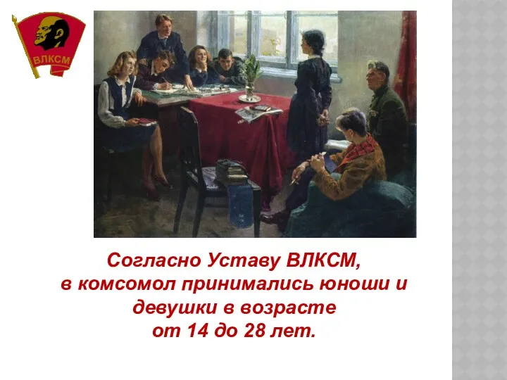 Согласно Уставу ВЛКСМ, в комсомол принимались юноши и девушки в возрасте от 14 до 28 лет.