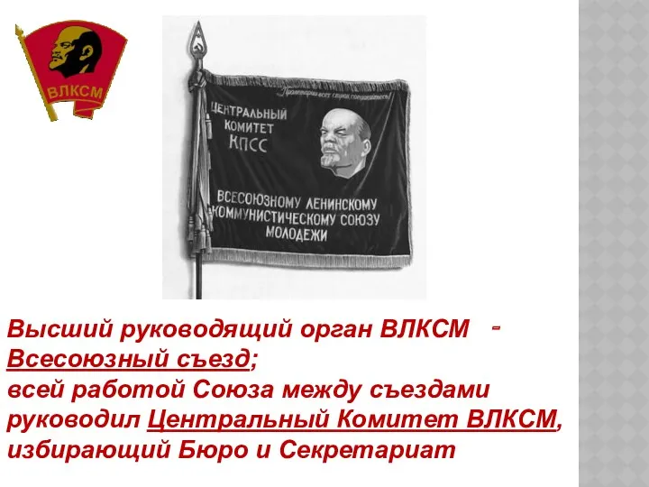 Высший руководящий орган ВЛКСМ ‑ Всесоюзный съезд; всей работой Союза между съездами руководил