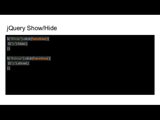jQuery Show/Hide $("#hide").click(function(){ $("p").hide(); }); $("#show").click(function(){ $("p").show(); });