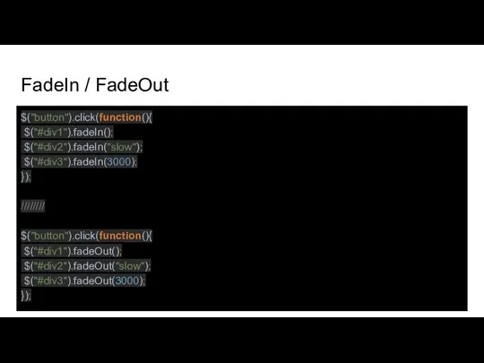 FadeIn / FadeOut $("button").click(function(){ $("#div1").fadeIn(); $("#div2").fadeIn("slow"); $("#div3").fadeIn(3000); }); //////// $("button").click(function(){ $("#div1").fadeOut(); $("#div2").fadeOut("slow"); $("#div3").fadeOut(3000); });