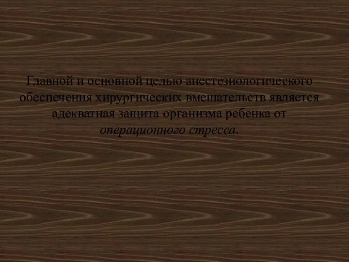 Главной и основной целью анестезиологического обеспечения хирургических вмешательств является адекватная защита организма ребенка от операционного стресса.