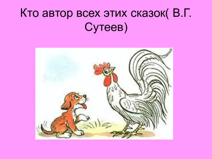 Кто автор всех этих сказок( В.Г. Сутеев)