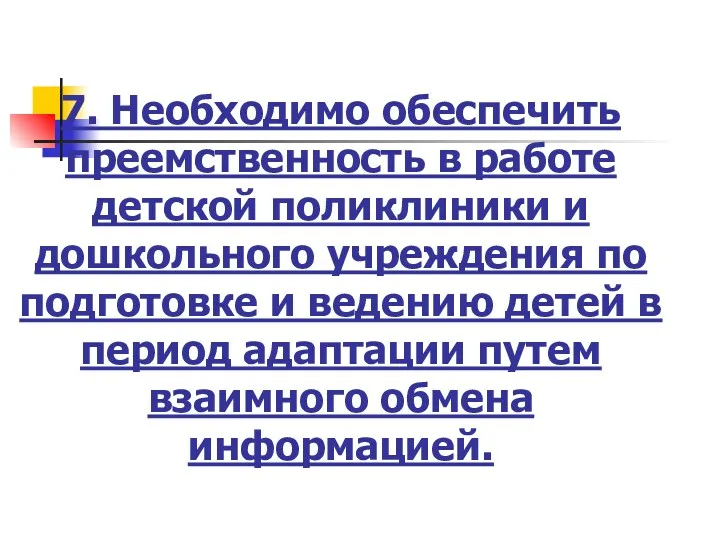 7. Необходимо обеспечить преемственность в работе детской поликлиники и дошкольного учреждения по подготовке