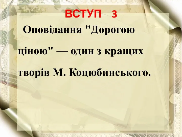 ВСТУП 3 Оповідання "Дорогою ціною" — один з кращих творів М. Коцюбинського.