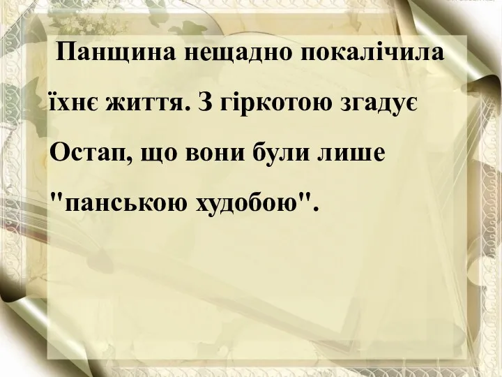 Панщина нещадно покалічила їхнє життя. З гіркотою згадує Остап, що вони були лише "панською худобою".