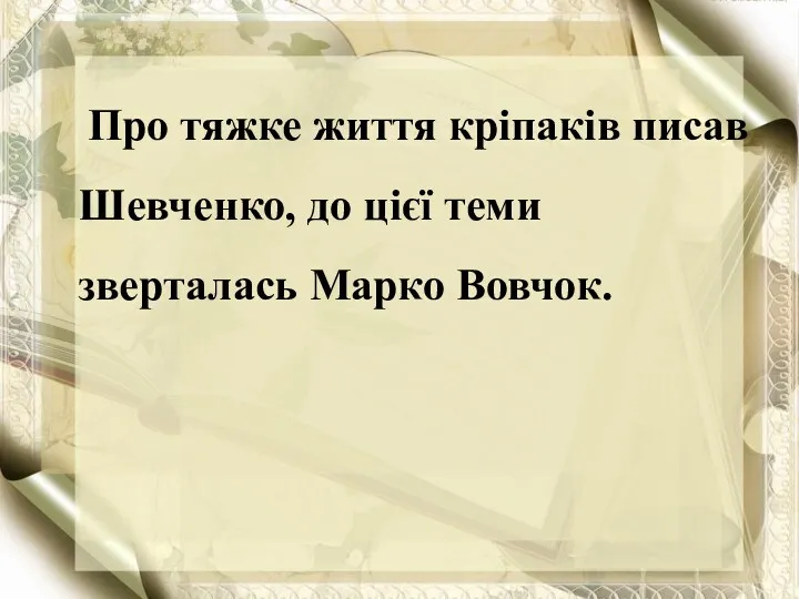 Про тяжке життя кріпаків писав Шевченко, до цієї теми зверталась Марко Вовчок.