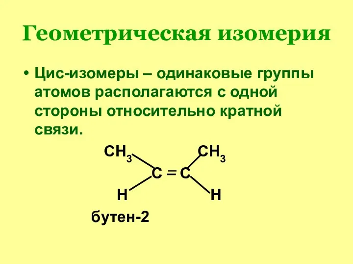 Геометрическая изомерия Цис-изомеры – одинаковые группы атомов располагаются с одной