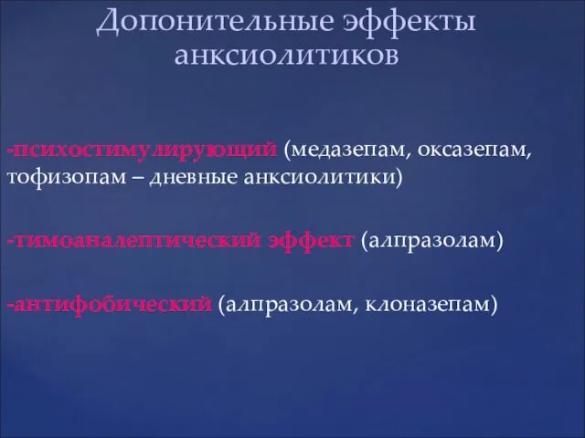 Допонительные эффекты анксиолитиков -психостимулирующий (медазепам, оксазепам, тофизопам – дневные анксиолитики) -тимоаналептический эффект (алпразолам) -антифобический (алпразолам, клоназепам)