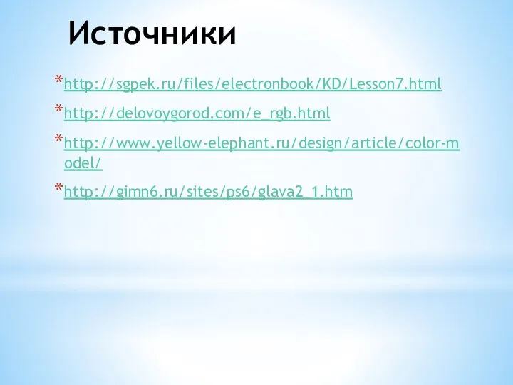 Источники http://sgpek.ru/files/electronbook/KD/Lesson7.html http://delovoygorod.com/e_rgb.html http://www.yellow-elephant.ru/design/article/color-model/ http://gimn6.ru/sites/ps6/glava2_1.htm