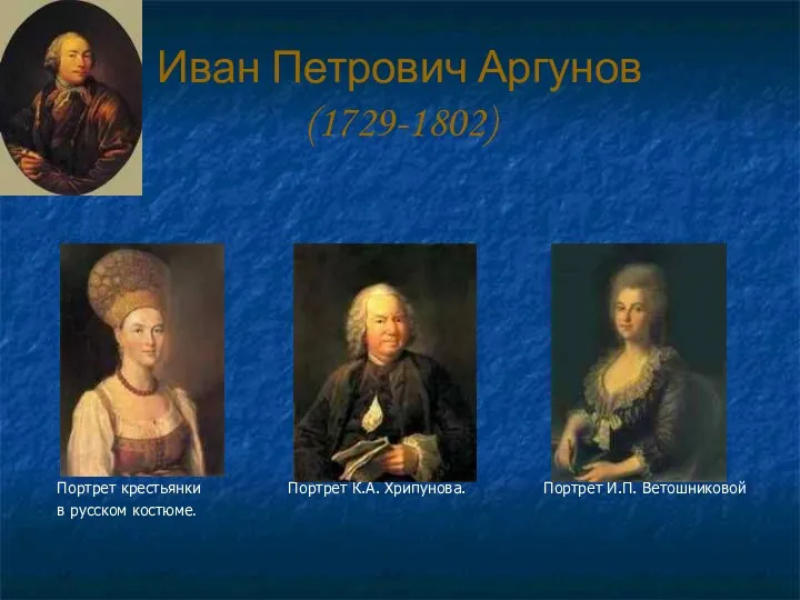 Иван Петрович Аргунов (1729-1802) Портрет крестьянки Портрет К.А. Хрипунова. Портрет И.П. Ветошниковой в русском костюме.