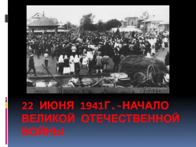 22 ИЮНЯ 1941Г.-НАЧАЛО ВЕЛИКОЙ ОТЕЧЕСТВЕННОЙ ВОЙНЫ