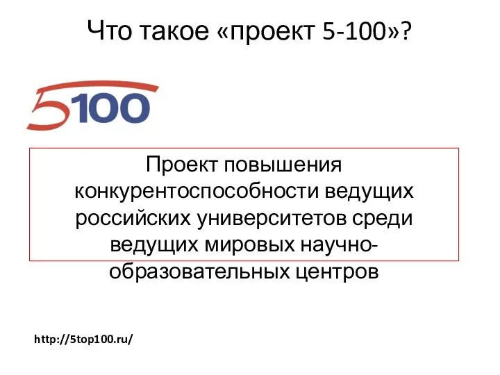 Что такое «проект 5-100»? Проект повышения конкурентоспособности ведущих российских университетов среди ведущих мировых научно-образовательных центров http://5top100.ru/