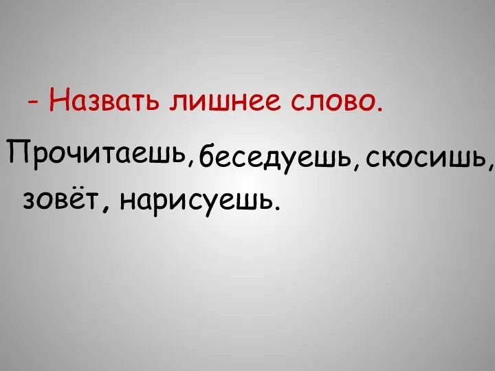 - Назвать лишнее слово. Прочитаешь, беседуешь, скосишь, зовёт, нарисуешь.