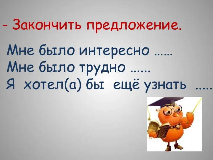 - Закончить предложение. Мне было интересно …… Мне было трудно